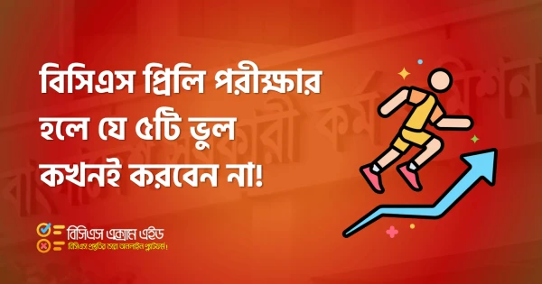বিসিএস প্রিলি পরীক্ষার হলে যে ৫টি ভুল কখনই করবেন না!