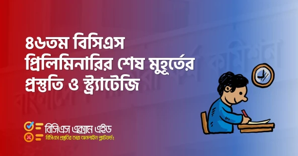 ৪৬তম বিসিএস প্রিলিমিনারির শেষ মুহূর্তের প্রস্তুতি ও স্ট্র্যাটেজি